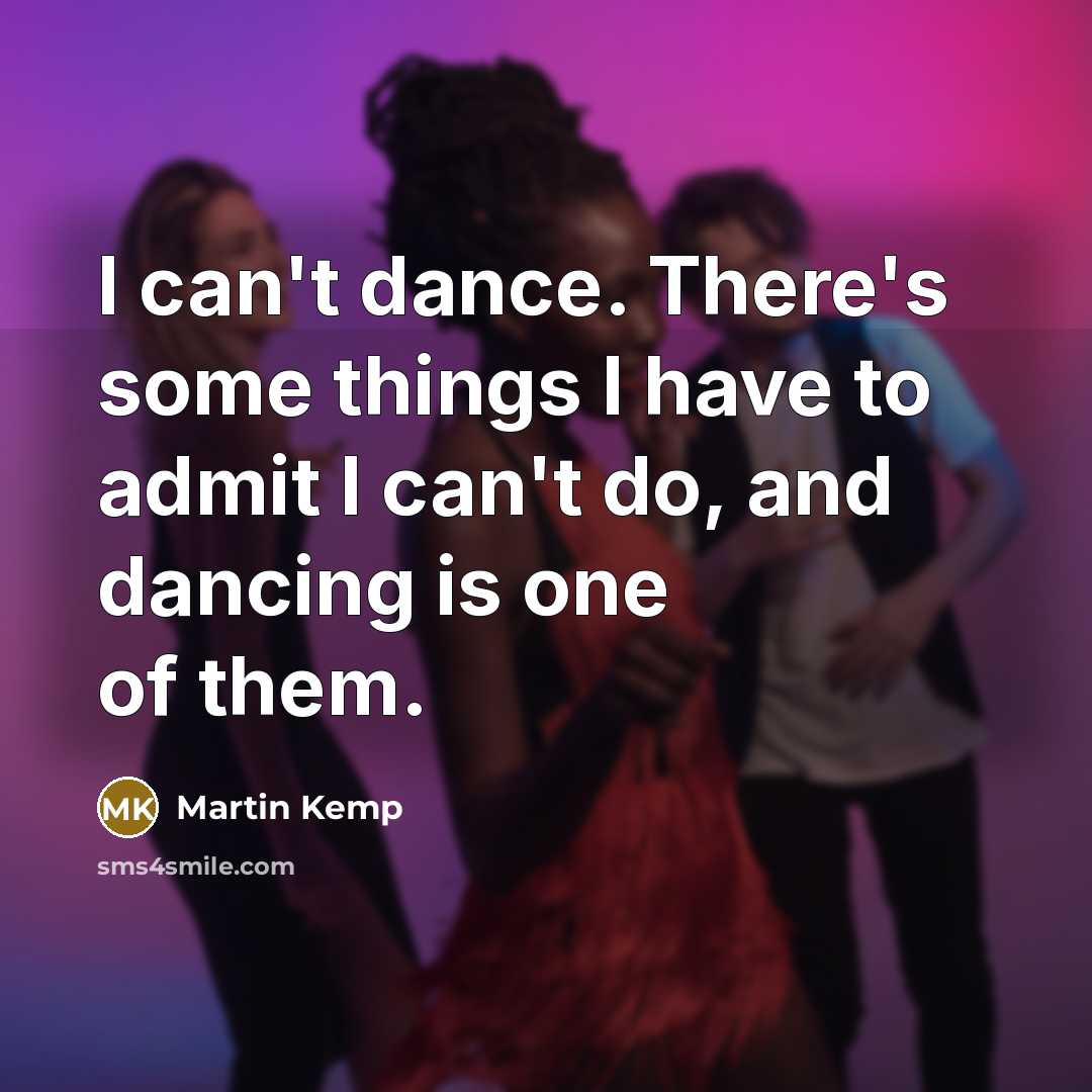 “I can't dance. There's some things I have to admit I can't do, and dancing is one of them.” quote by Martin Kemp