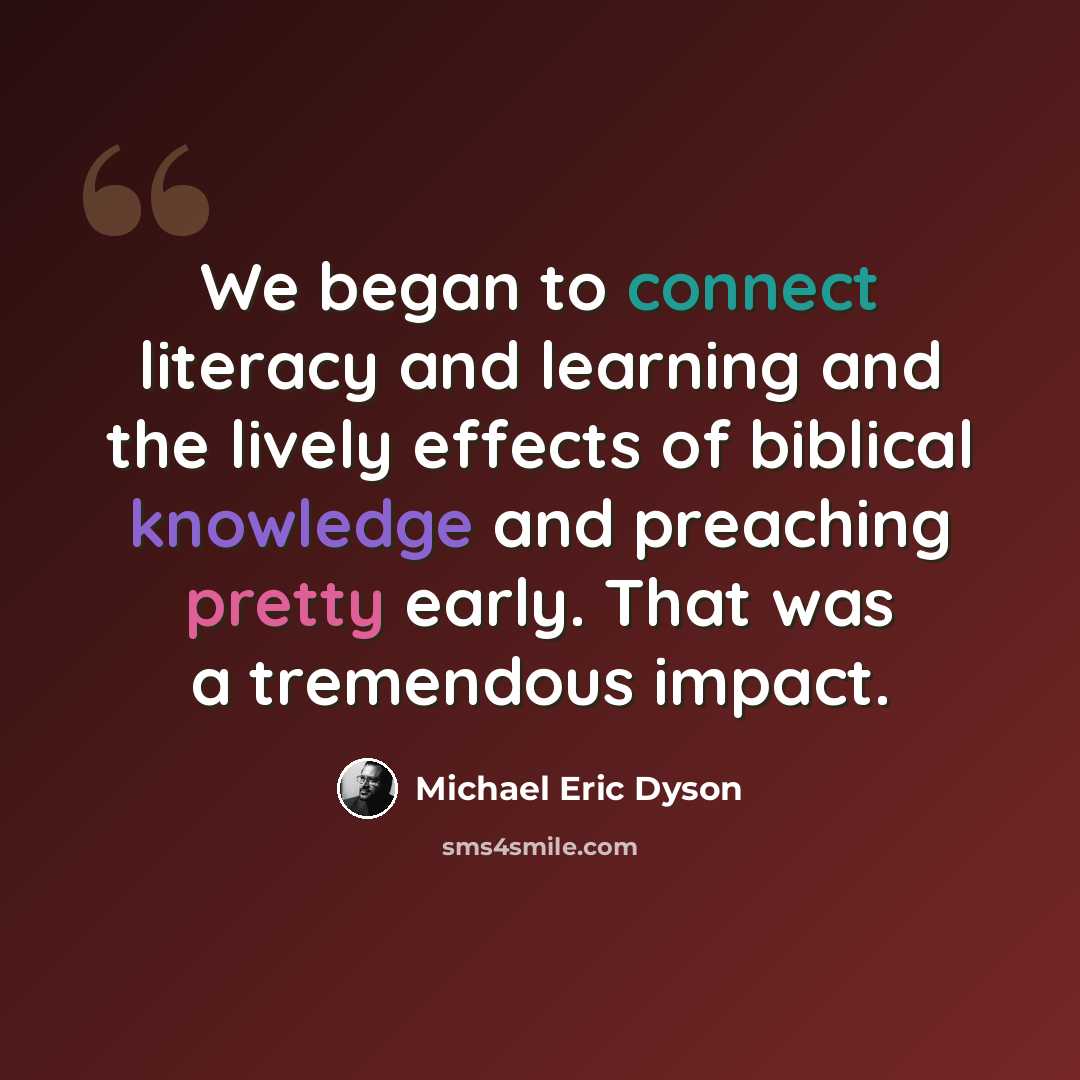 “We began to connect literacy and learning and the lively effects of biblical knowledge and preaching pretty early. That was a tremendous impact.” quote by Michael Eric Dyson