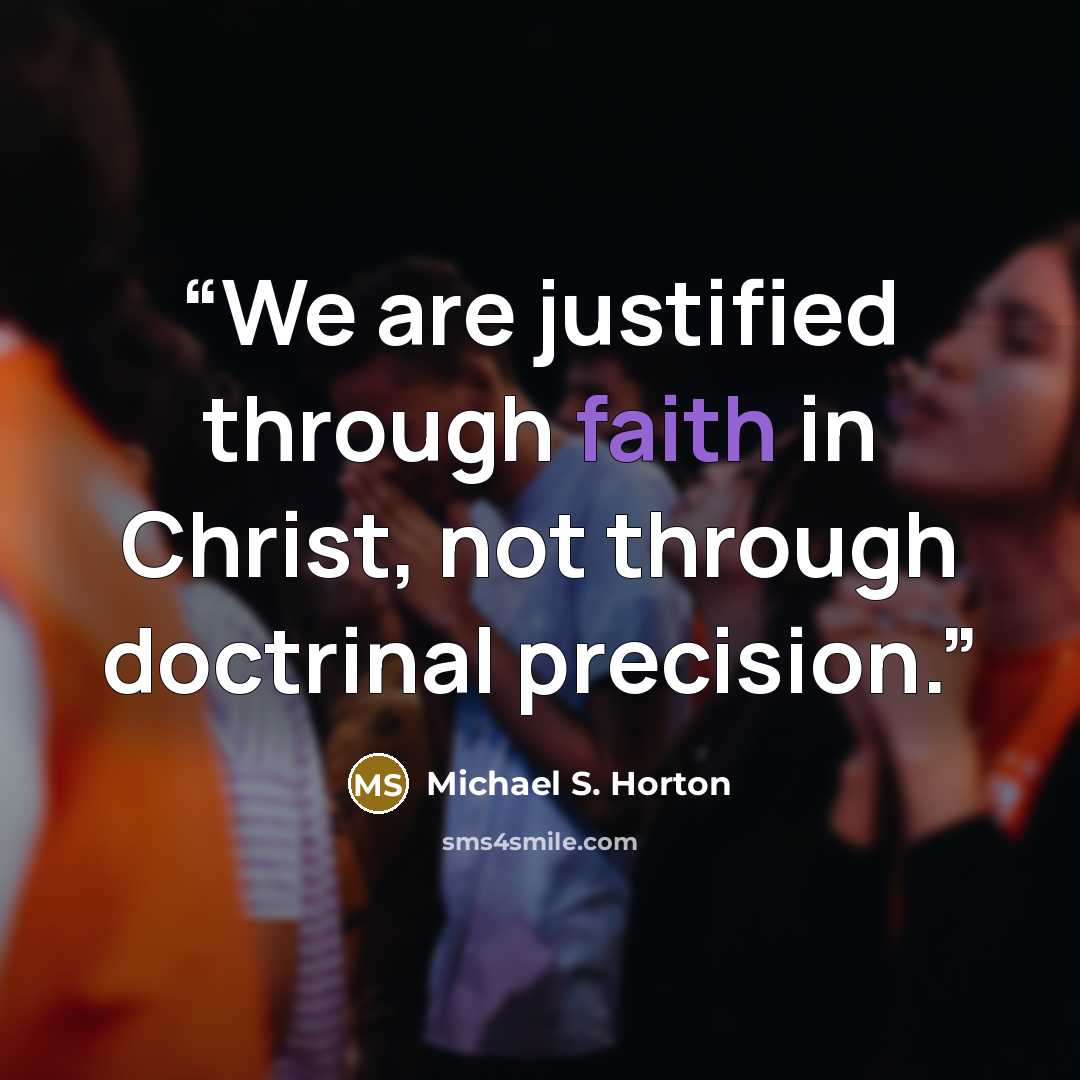 “We are justified through faith in Christ, not through doctrinal precision.” quote by Michael S. Horton