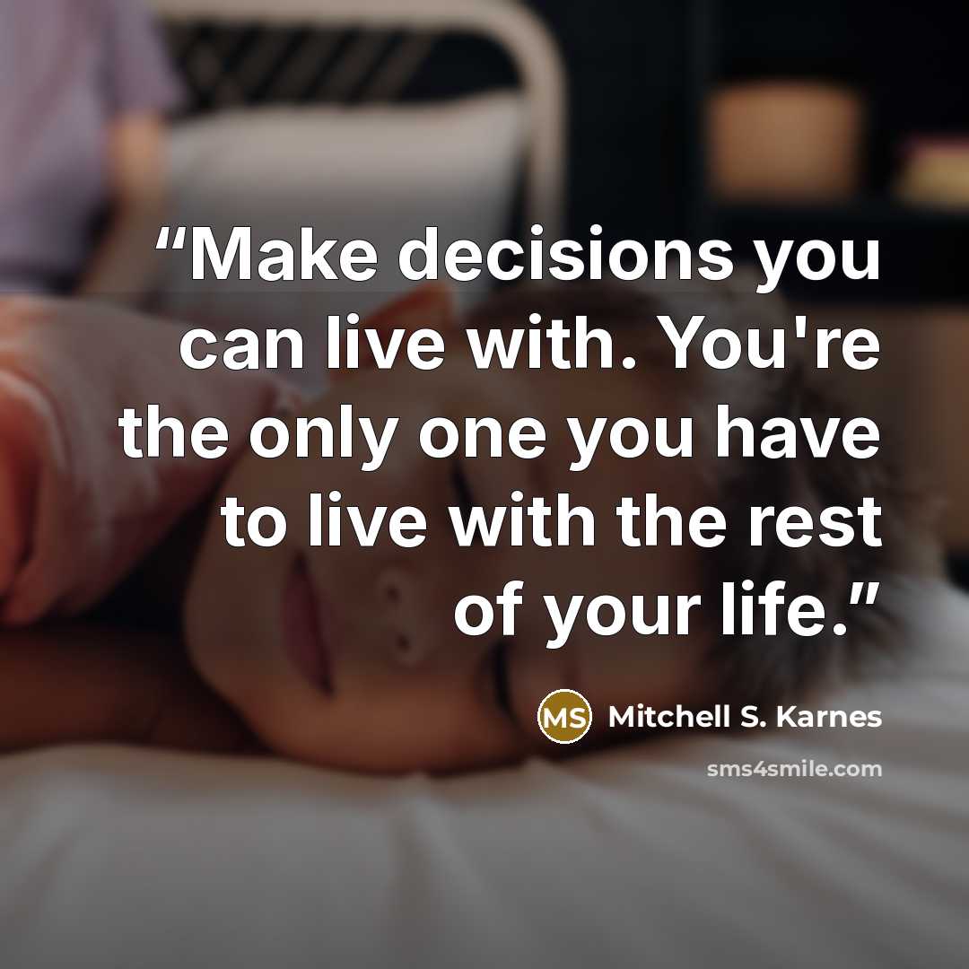 “Make decisions you can live with. You're the only one you have to live with the rest of your life.” quote by Mitchell S. Karnes