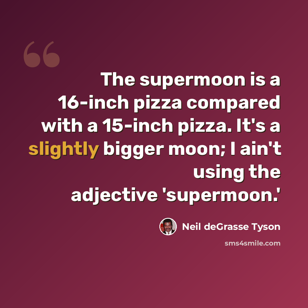 “The supermoon is a 16-inch pizza compared with a 15-inch pizza. It's a slightly bigger moon; I ain't using the adjective 'supermoon.'” quote by Neil deGrasse Tyson