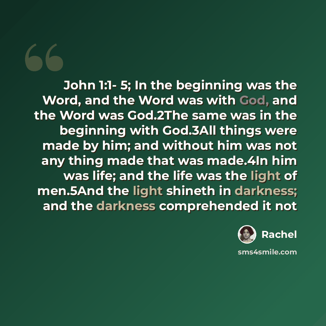 “John 1:1- 5; In the beginning was the Word, and the Word was with God, and the Word was God.2The same was in the beginning with God.3All things were made by him; and without him was not any thing made that was made.4In him was life; and the life was the light of men.5And the light shineth in…” quote by Rachel