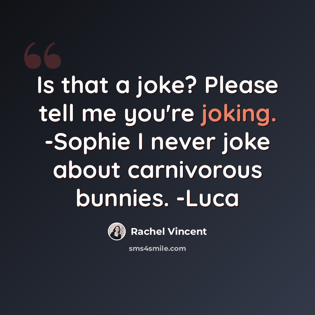 “Is that a joke? Please tell me you're joking. -Sophie I never joke about carnivorous bunnies. -Luca” quote by Rachel Vincent