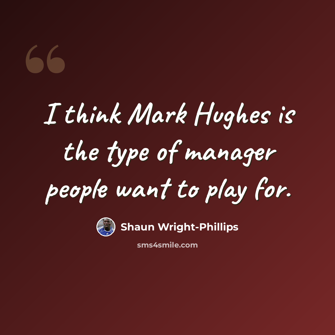 “I think Mark Hughes is the type of manager people want to play for.” quote by Shaun Wright-Phillips