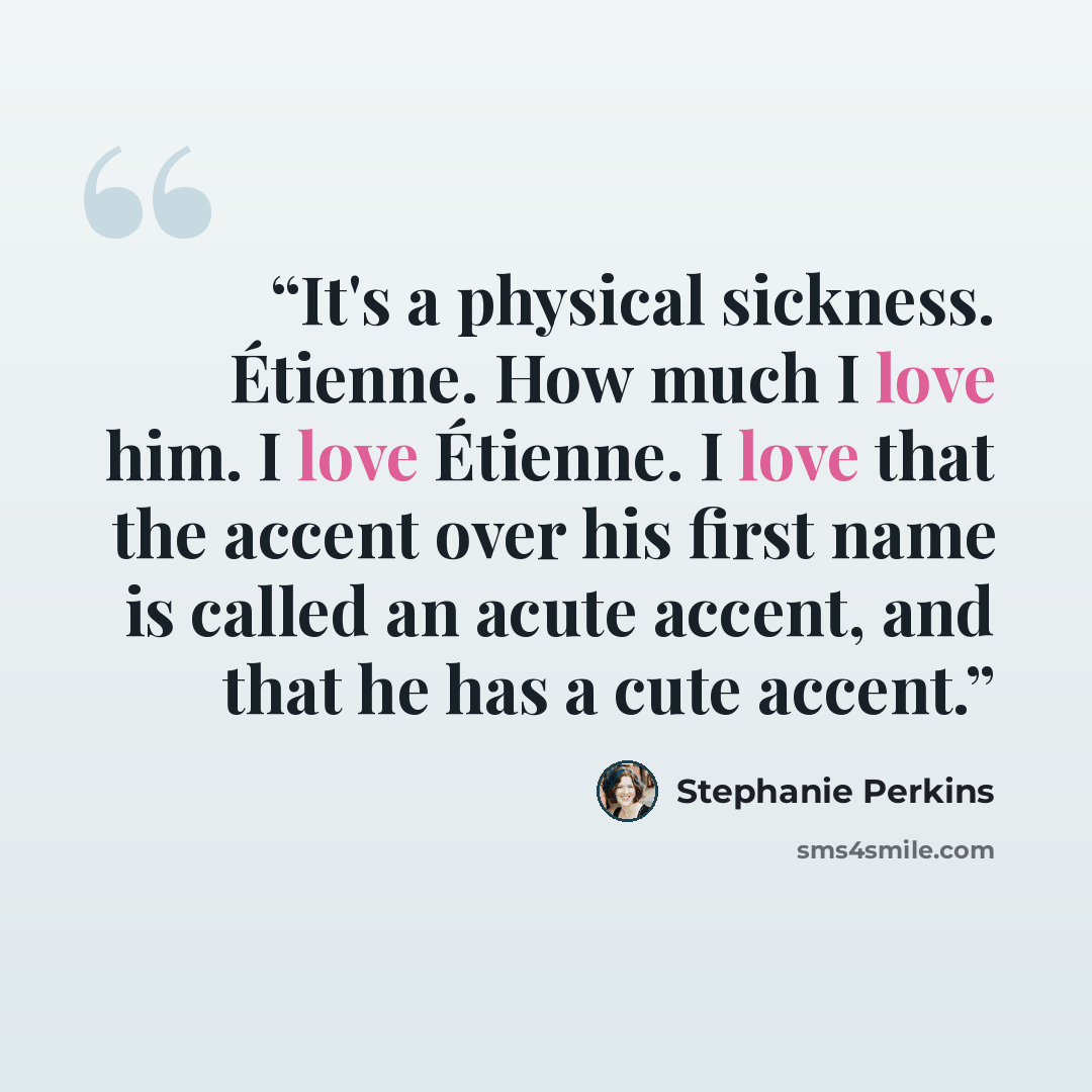 “It's a physical sickness. Étienne. How much I love him. I love Étienne. I love that the accent over his first name is called an acute accent, and that he has a cute accent.” quote by Stephanie Perkins