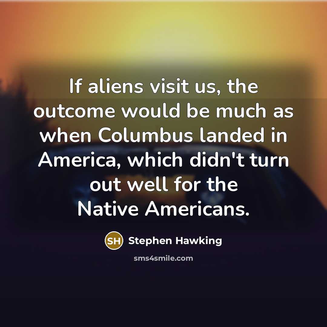 “If aliens visit us, the outcome would be much as when Columbus landed in America, which didn't turn out well for the Native Americans.” quote by Stephen Hawking
