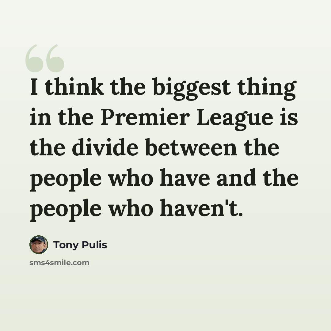 “I think the biggest thing in the Premier League is the divide between the people who have and the people who haven't.” quote by Tony Pulis