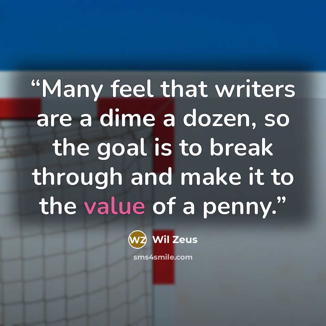 “Many feel that writers are a dime a dozen, so the goal is to break through and make it to the value of a penny.” quote by Wil Zeus