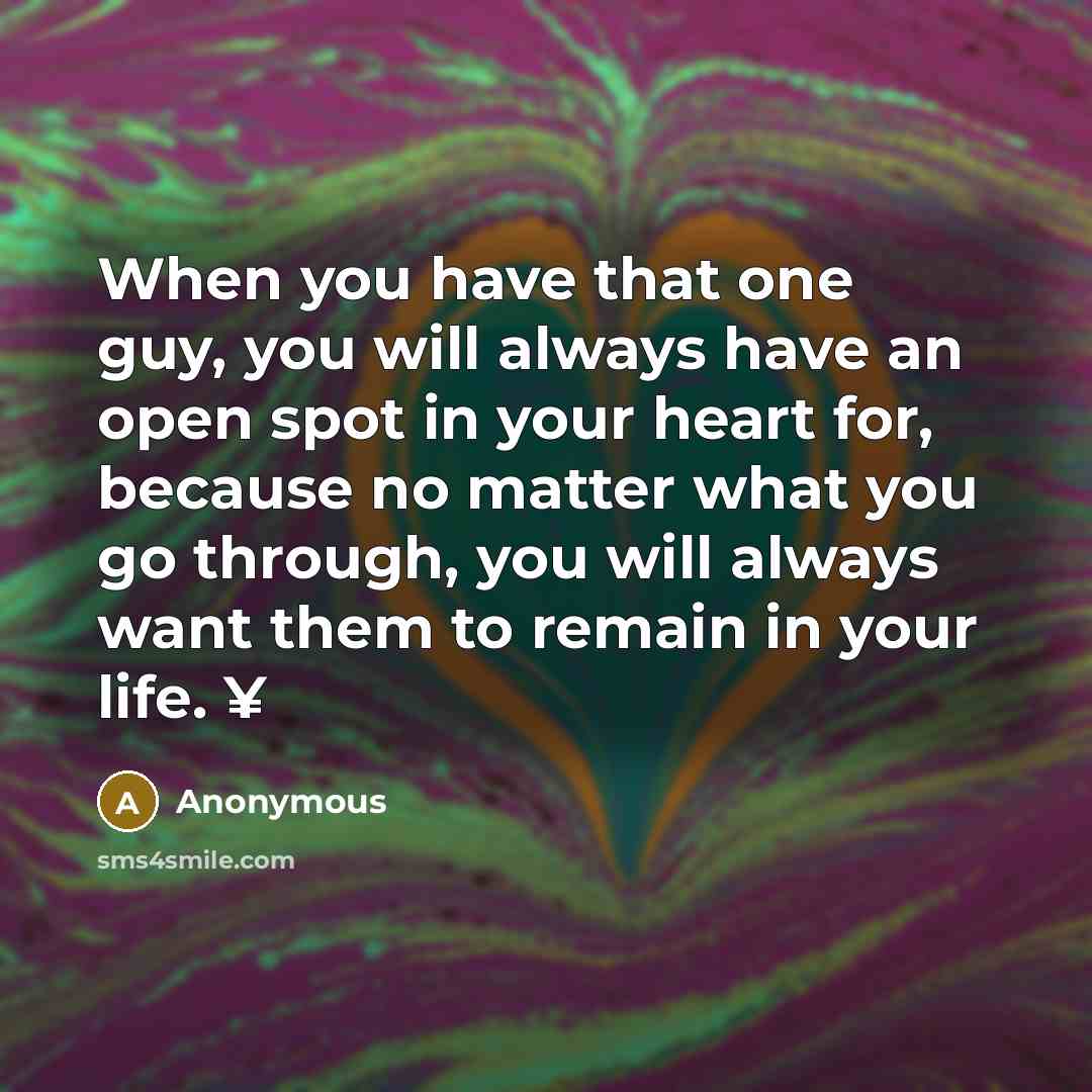 “When you have that one guy, you will always have an open spot in your heart for, because no matter what you go through, you will always want them to remain in your life. ¥” quote by Anonymous
