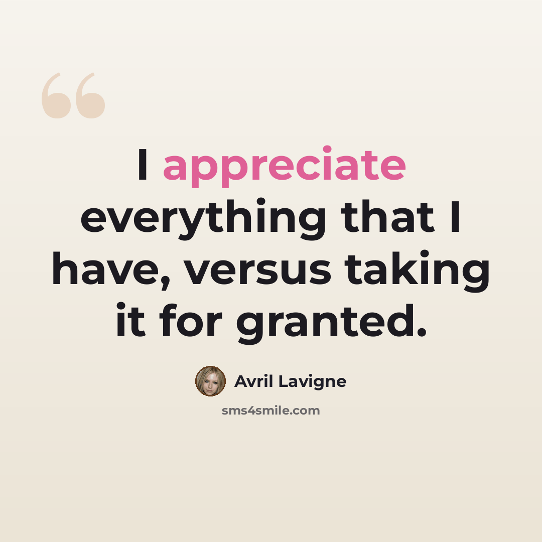 “I appreciate everything that I have, versus taking it for granted.” quote by Avril Lavigne