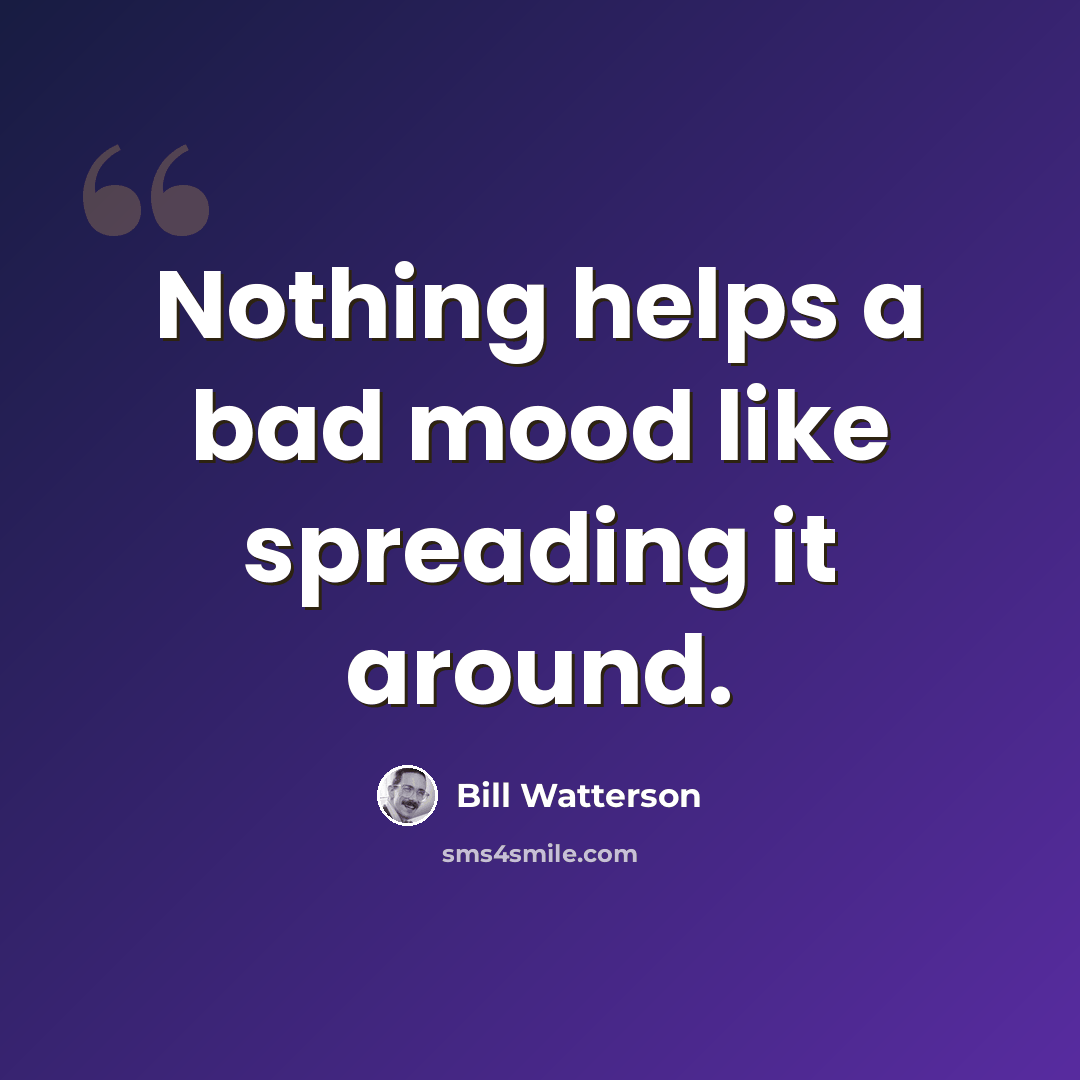 “Nothing helps a bad mood like spreading it around.” quote by Bill Watterson
