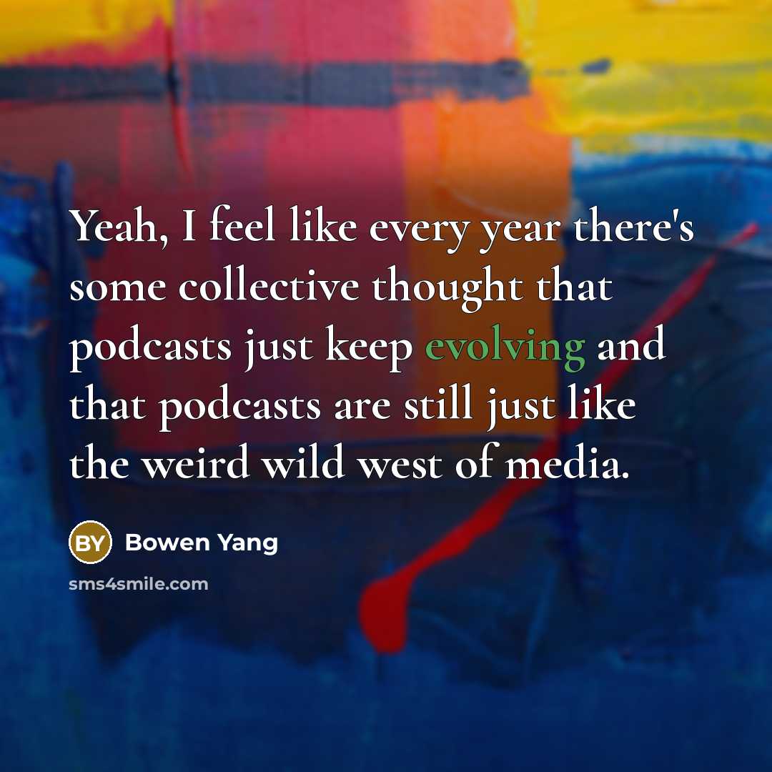 “Yeah, I feel like every year there's some collective thought that podcasts just keep evolving and that podcasts are still just like the weird wild west of media.” quote by Bowen Yang