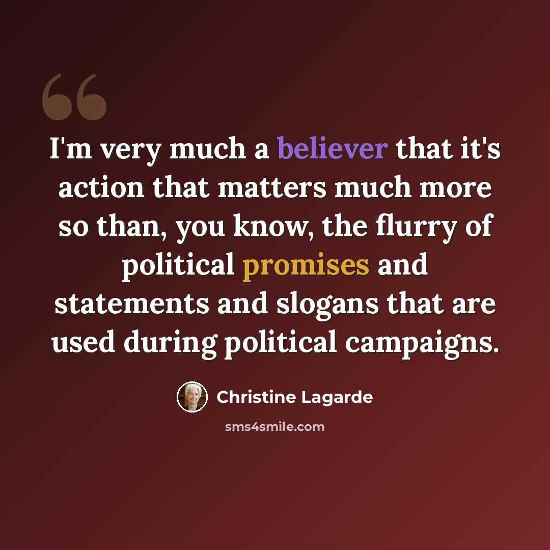 “I'm very much a believer that it's action that matters much more so than, you know, the flurry of political promises and statements and slogans that are used during political campaigns.” quote by Christine Lagarde