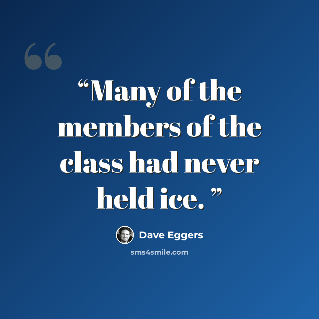 “Many of the members of the class had never held ice.” quote by Dave Eggers