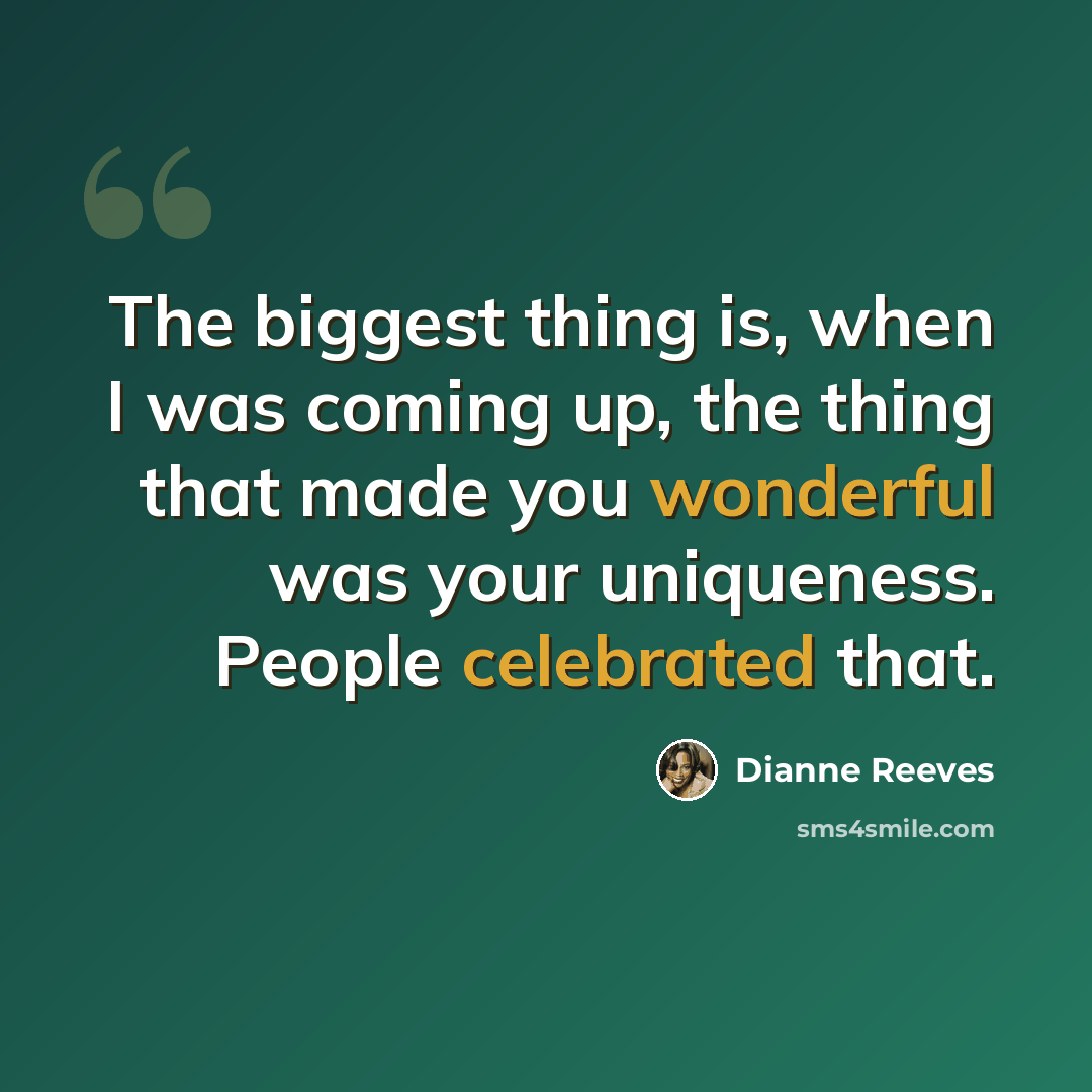 “The biggest thing is, when I was coming up, the thing that made you wonderful was your uniqueness. People celebrated that.” quote by Dianne Reeves