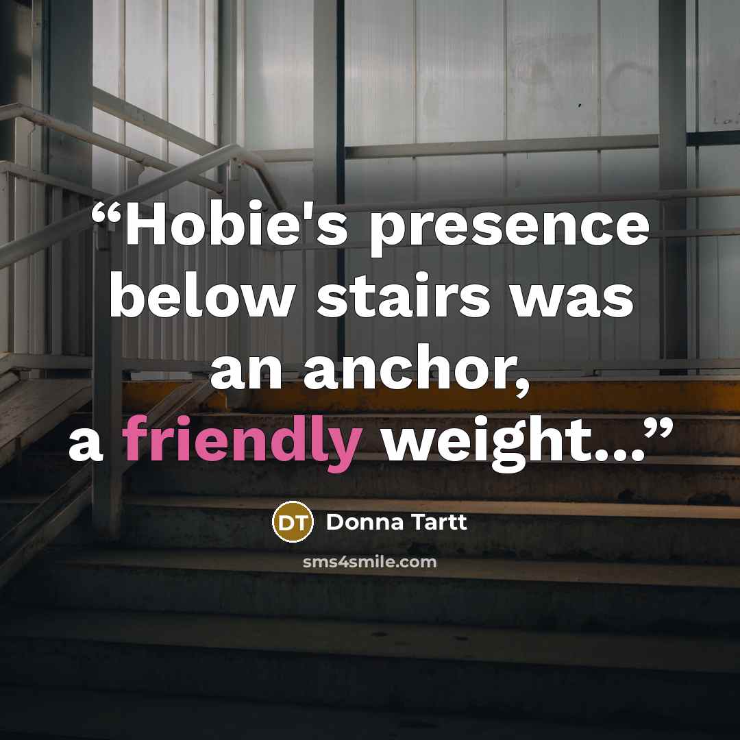 “Hobie's presence below stairs was an anchor, a friendly weight...” quote by Donna Tartt