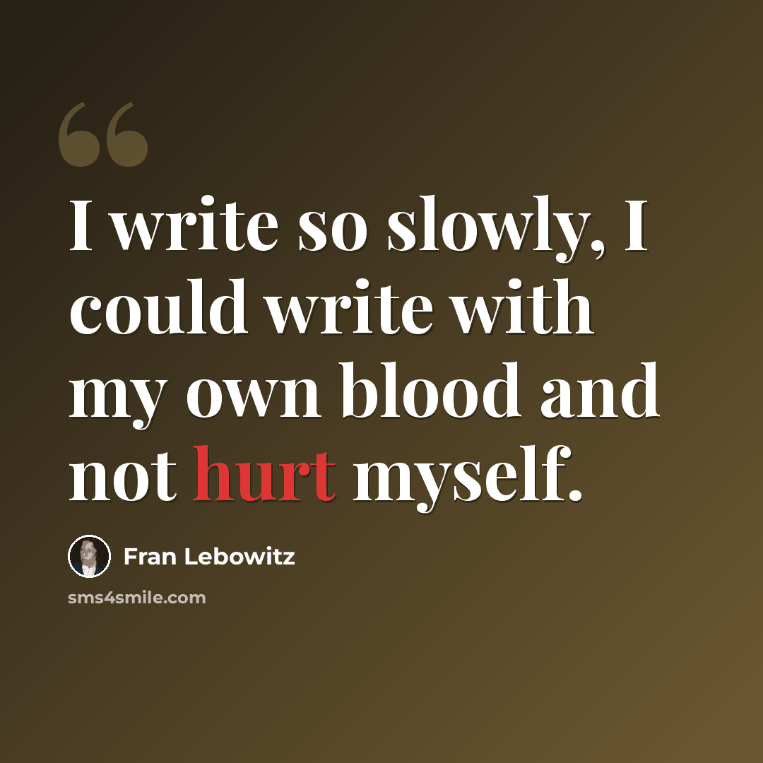 “I write so slowly, I could write with my own blood and not hurt myself.” quote by Fran Lebowitz