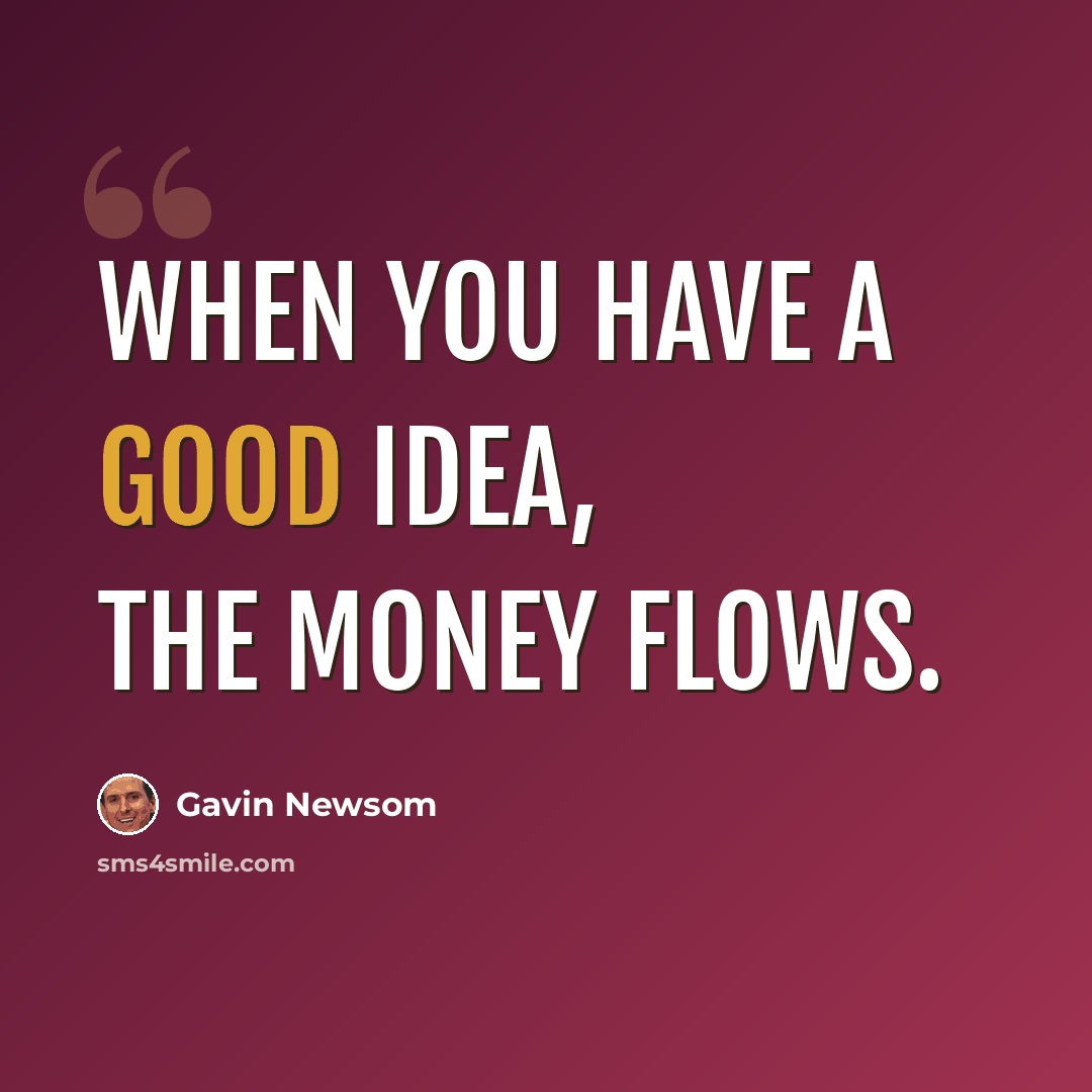 “When you have a good idea, the money flows.” quote by Gavin Newsom