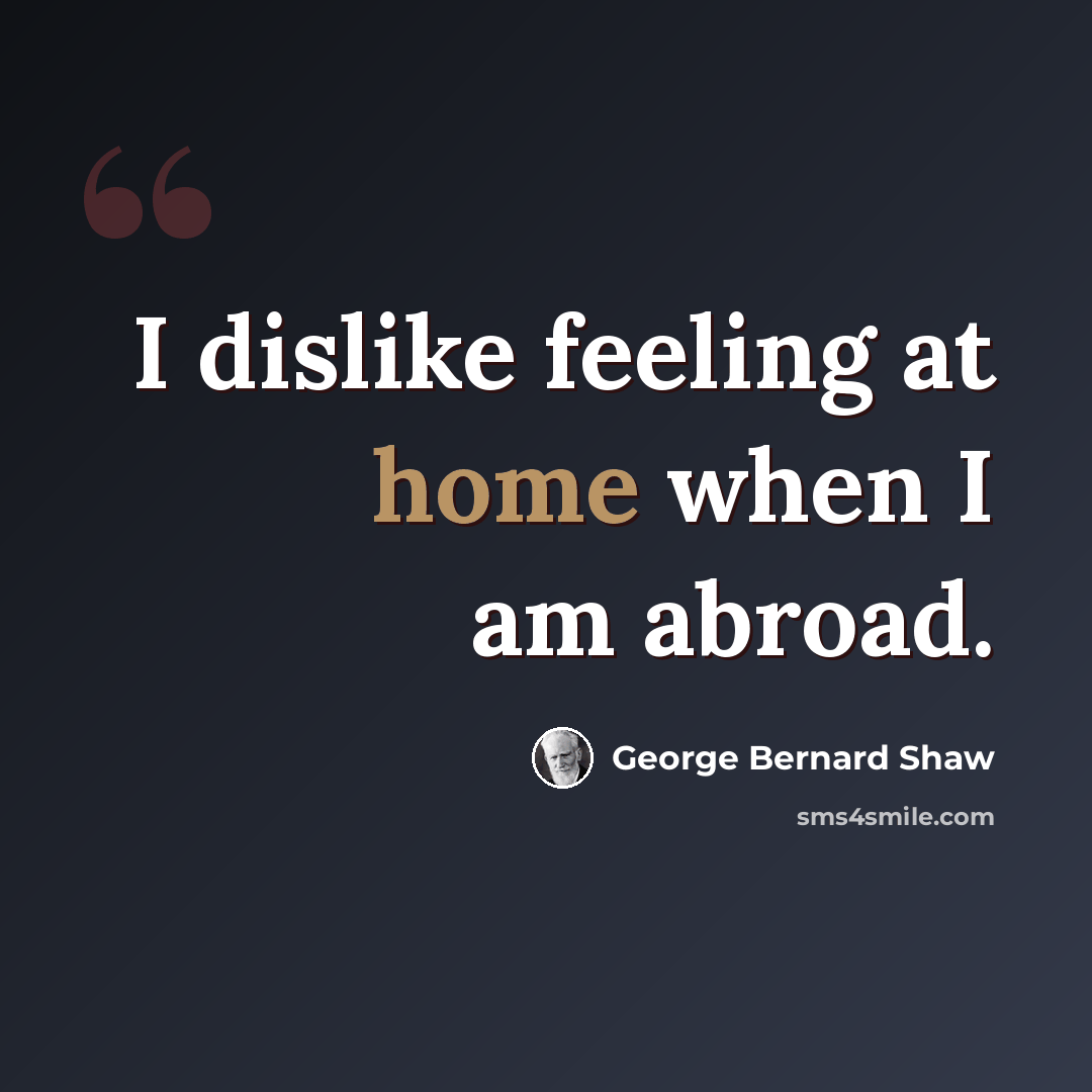 “I dislike feeling at home when I am abroad.” quote by George Bernard Shaw
