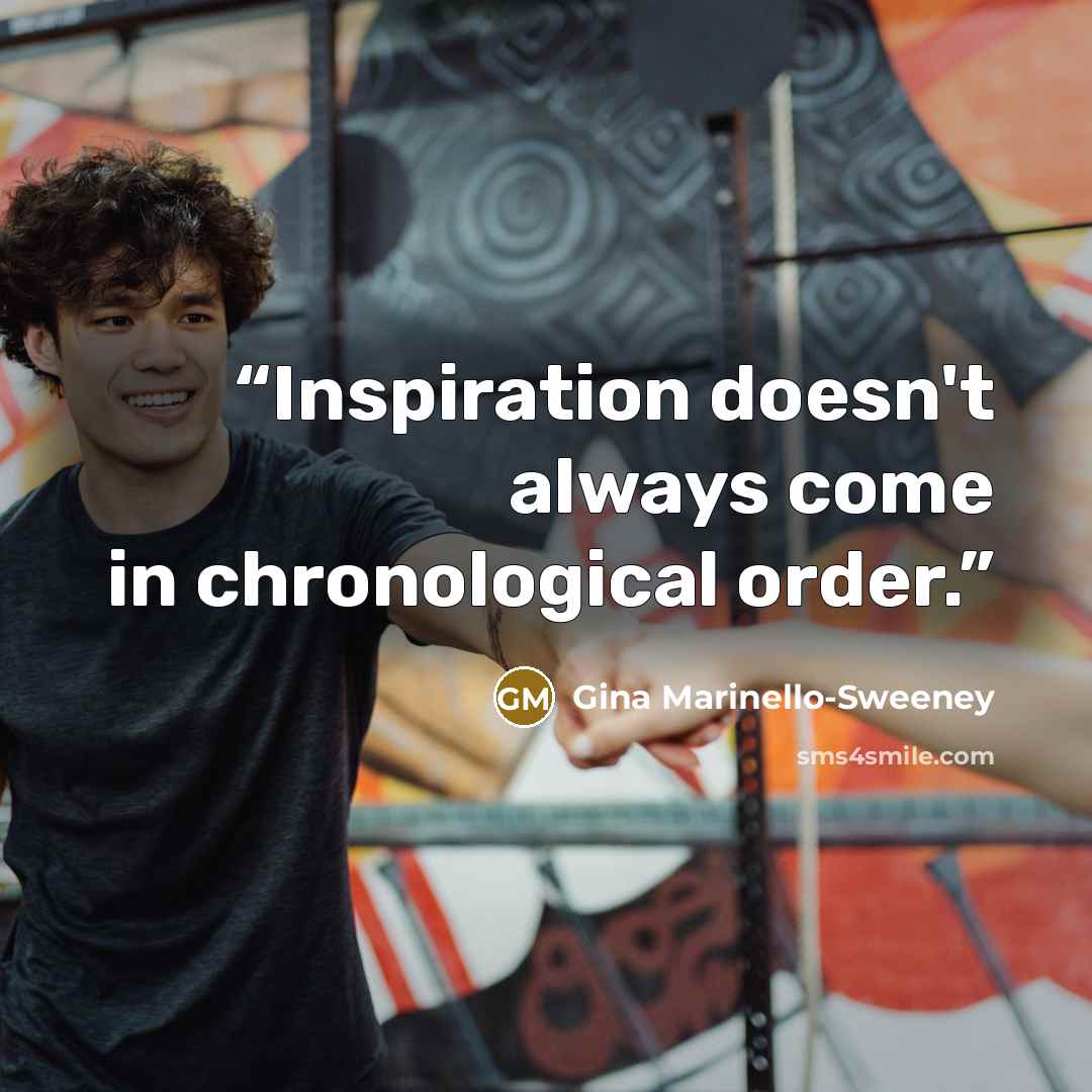 “Inspiration doesn't always come in chronological order.” quote by Gina Marinello-Sweeney