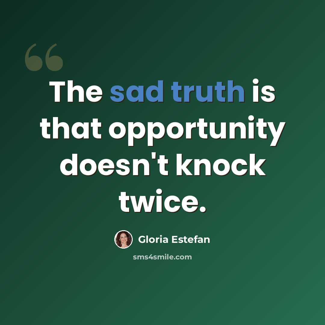 “The sad truth is that opportunity doesn't knock twice.” quote by Gloria Estefan
