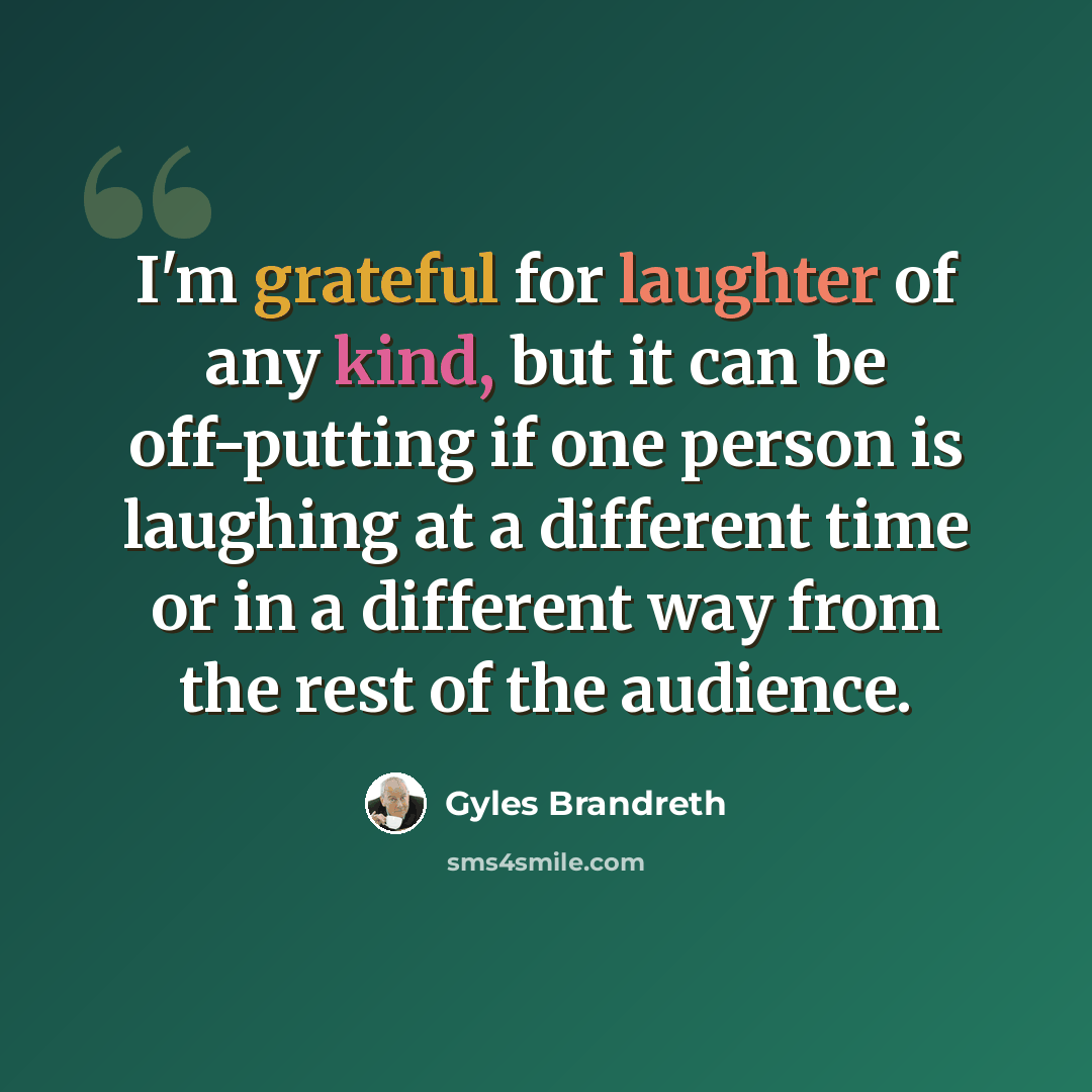 “I'm grateful for laughter of any kind, but it can be off-putting if one person is laughing at a different time or in a different way from the rest of the audience.” quote by Gyles Brandreth