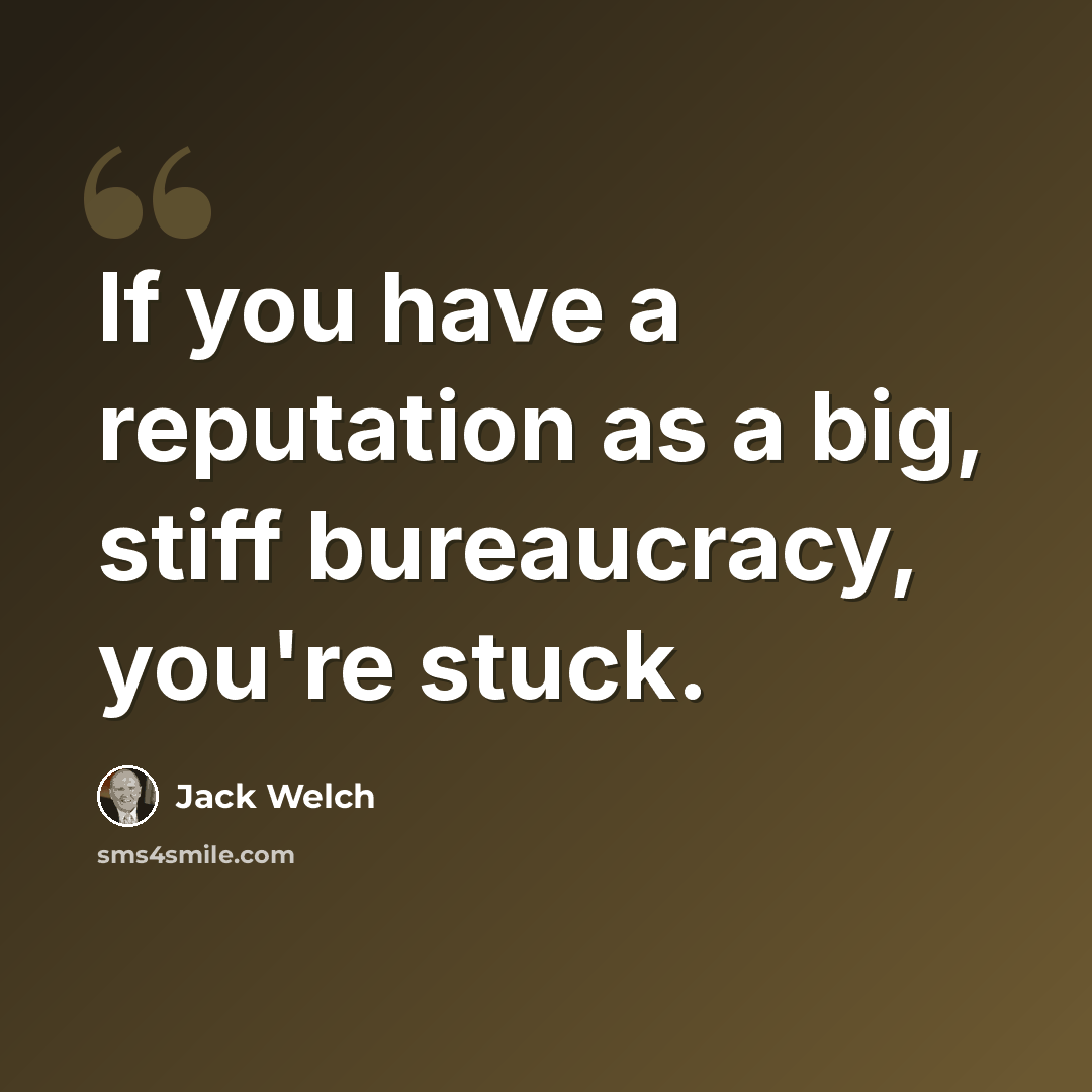 “If you have a reputation as a big, stiff bureaucracy, you're stuck.” quote by Jack Welch