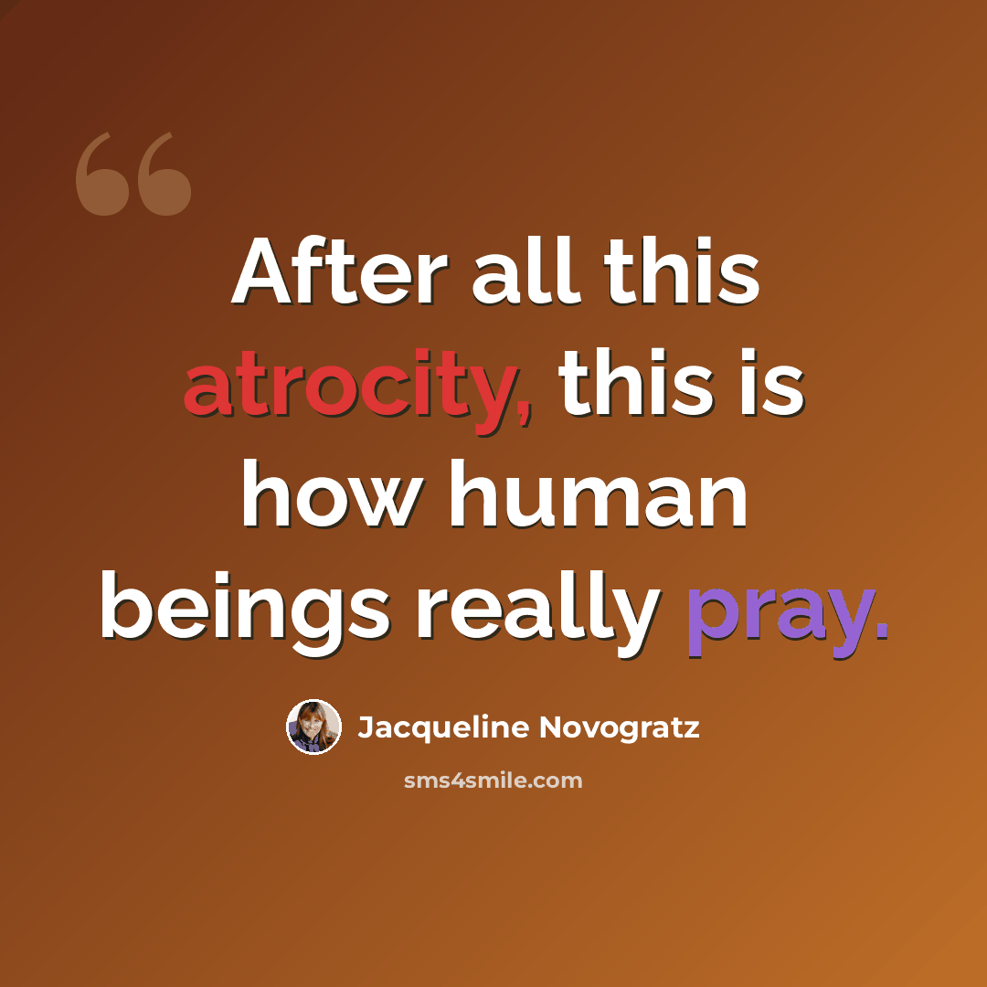 “After all this atrocity, this is how human beings really pray.” quote by Jacqueline Novogratz