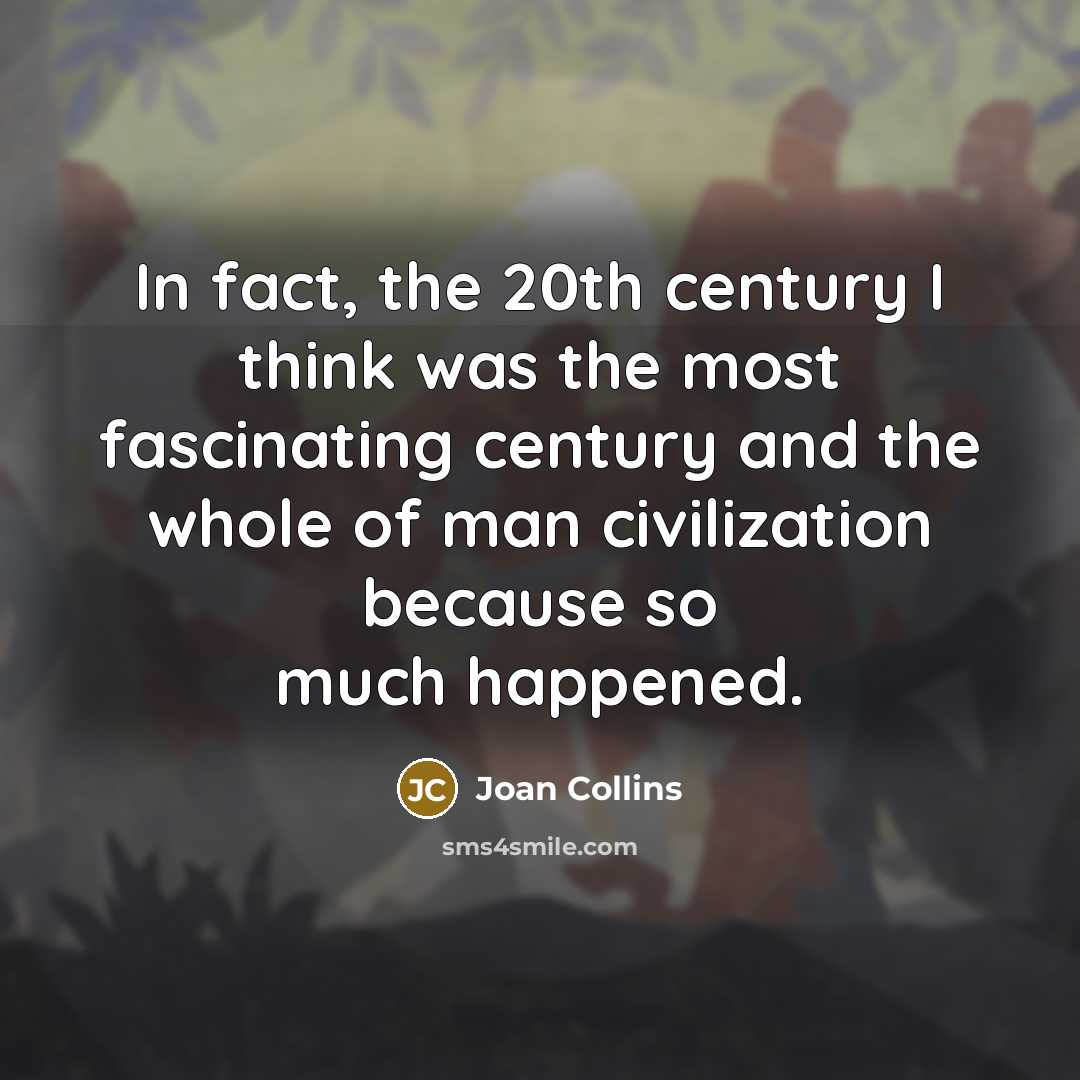 “In fact, the 20th century I think was the most fascinating century and the whole of man civilization because so much happened.” quote by Joan Collins