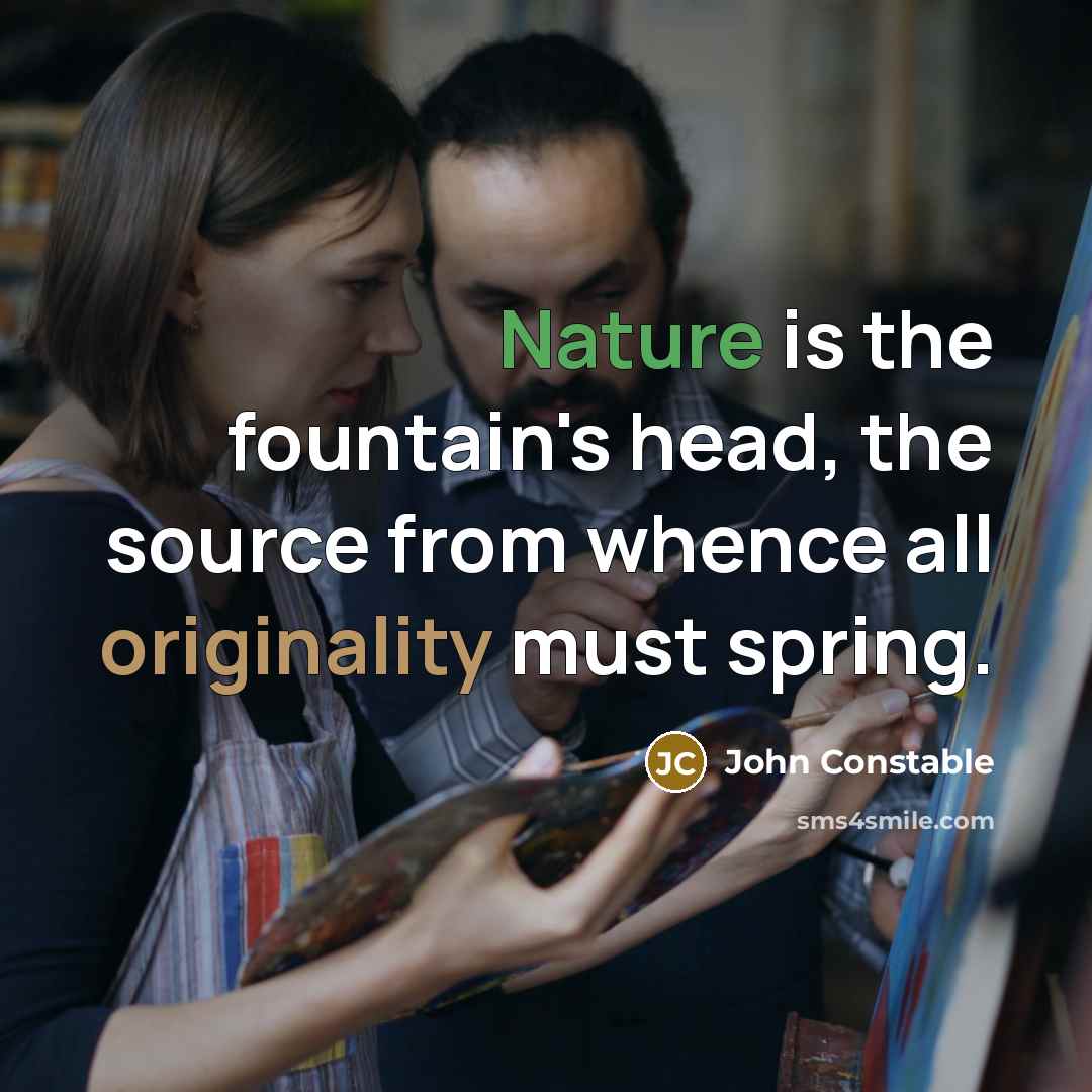 “Nature is the fountain's head, the source from whence all originality must spring.” quote by John Constable