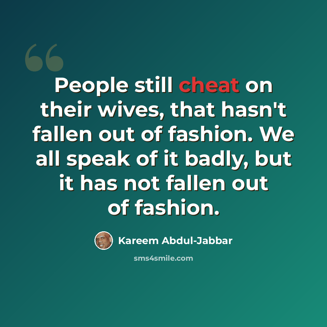 “People still cheat on their wives, that hasn't fallen out of fashion. We all speak of it badly, but it has not fallen out of fashion.” quote by Kareem Abdul-Jabbar
