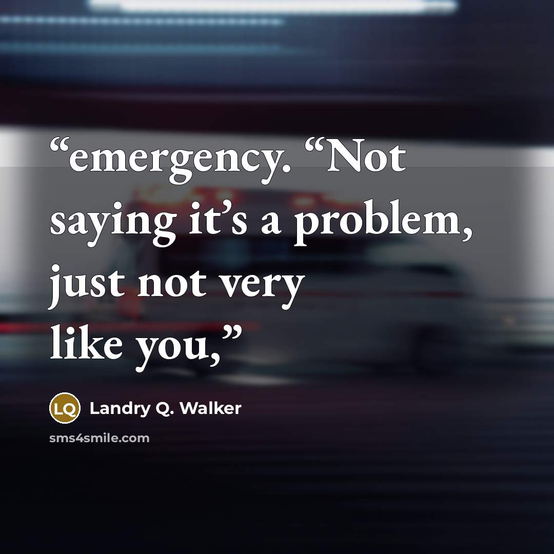 “emergency. “Not saying it’s a problem, just not very like you,” quote by Landry Q. Walker