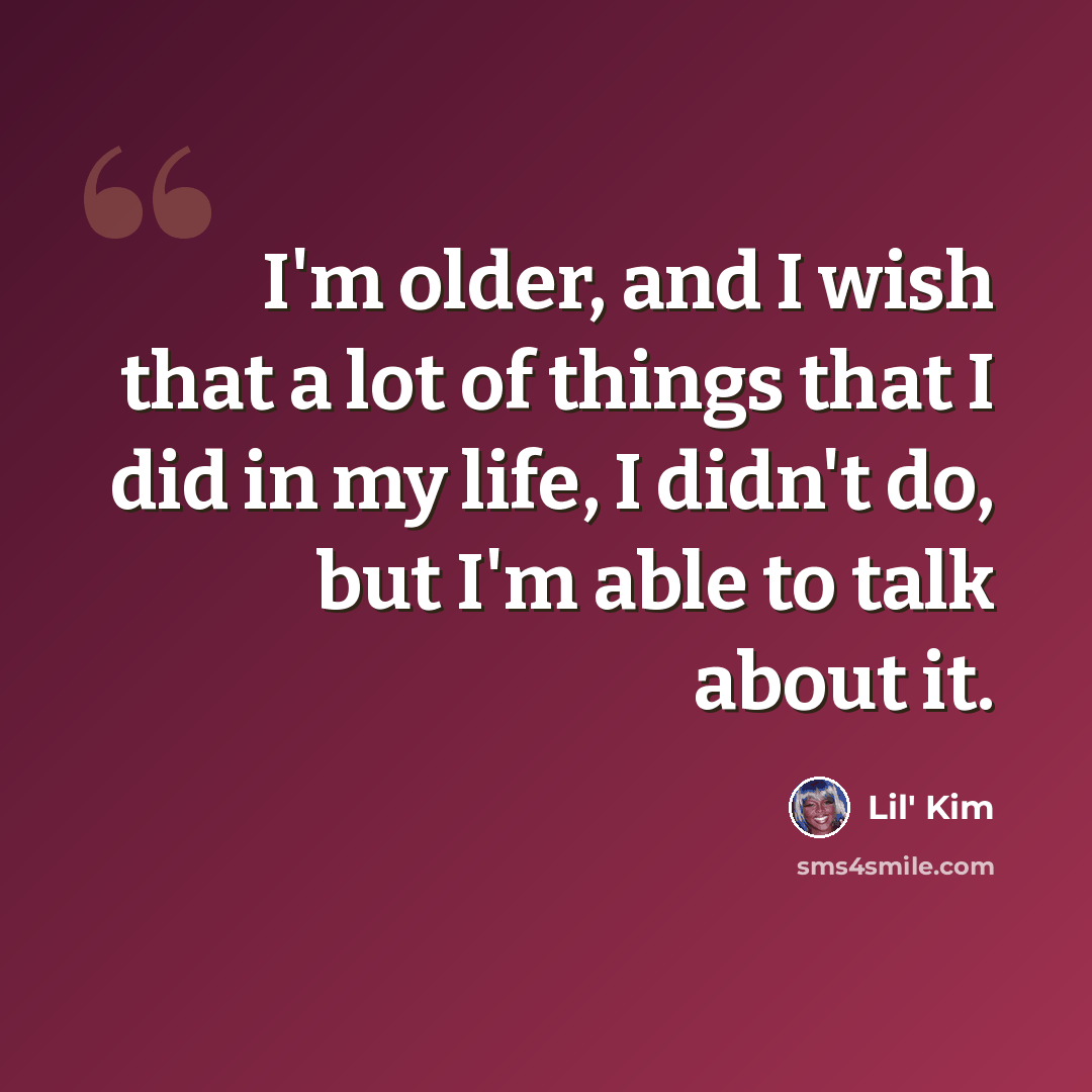 “I'm older, and I wish that a lot of things that I did in my life, I didn't do, but I'm able to talk about it.” quote by Lil' Kim
