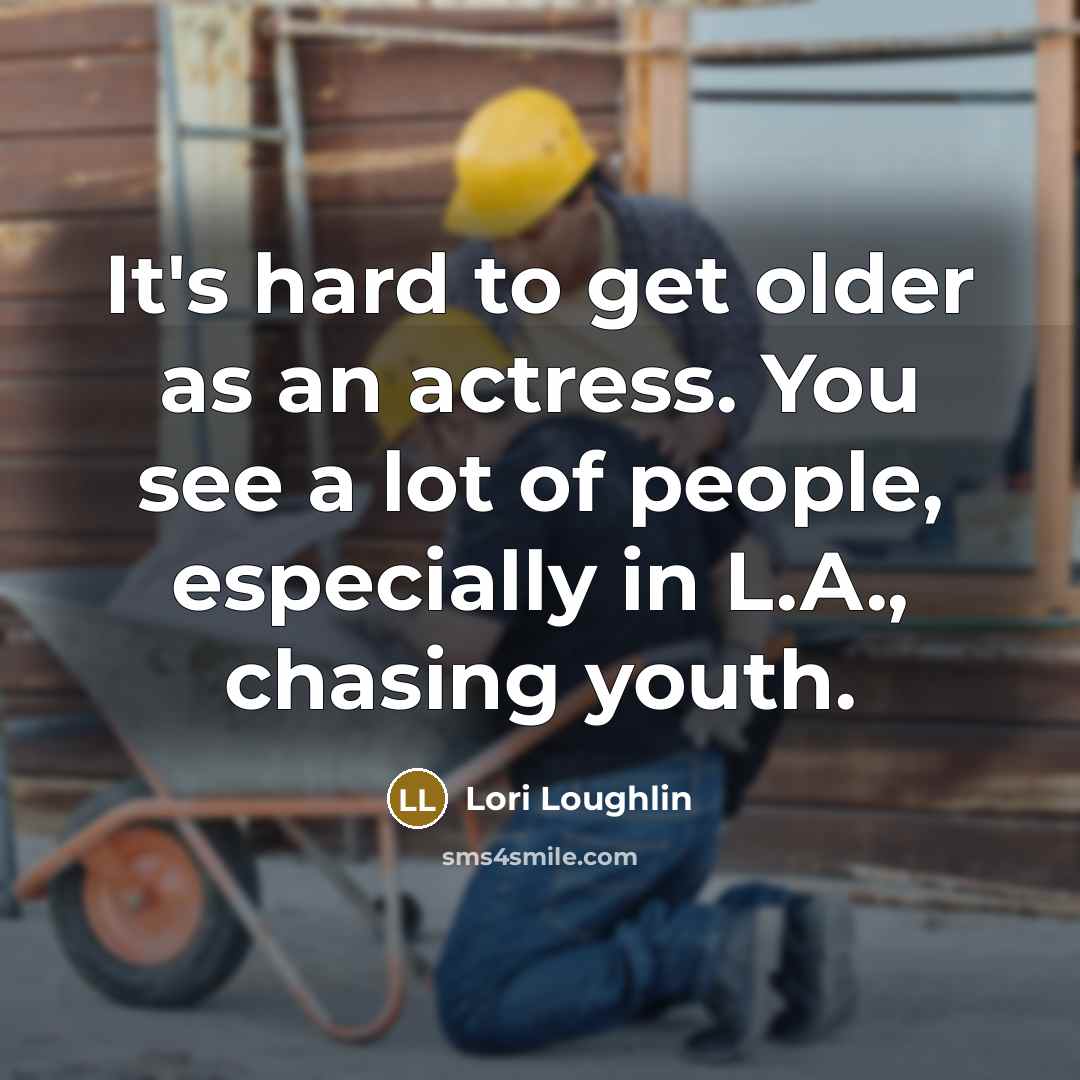 “It's hard to get older as an actress. You see a lot of people, especially in L.A., chasing youth.” quote by Lori Loughlin