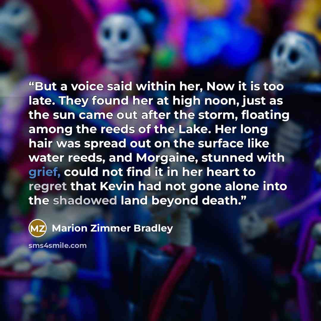 “But a voice said within her, Now it is too late. They found her at high noon, just as the sun came out after the storm, floating among the reeds of the Lake. Her long hair was spread out on the surface like water reeds, and Morgaine, stunned with grief, could not find it in her heart to regret…” quote by Marion Zimmer Bradley