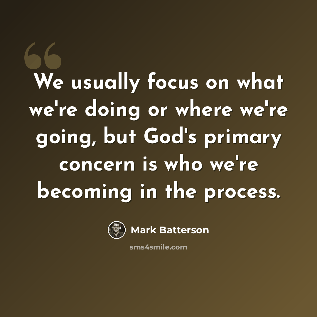 “We usually focus on what we're doing or where we're going, but God's primary concern is who we're becoming in the process.” quote by Mark Batterson