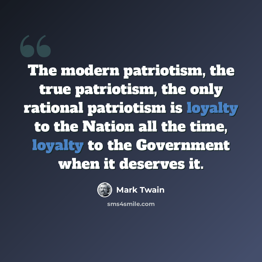 “The modern patriotism, the true patriotism, the only rational patriotism is loyalty to the Nation all the time, loyalty to the Government when it deserves it.” quote by Mark Twain