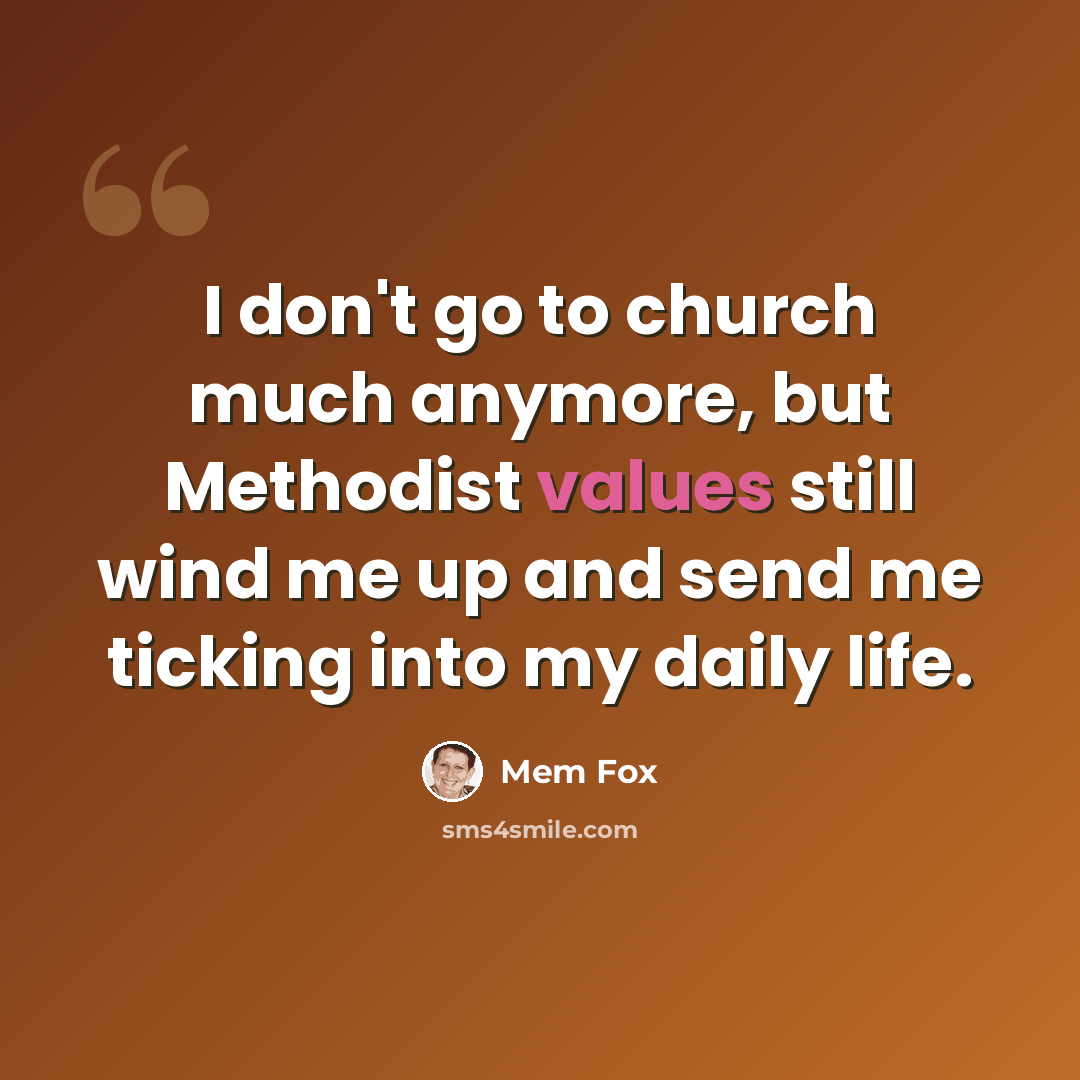 “I don't go to church much anymore, but Methodist values still wind me up and send me ticking into my daily life.” quote by Mem Fox