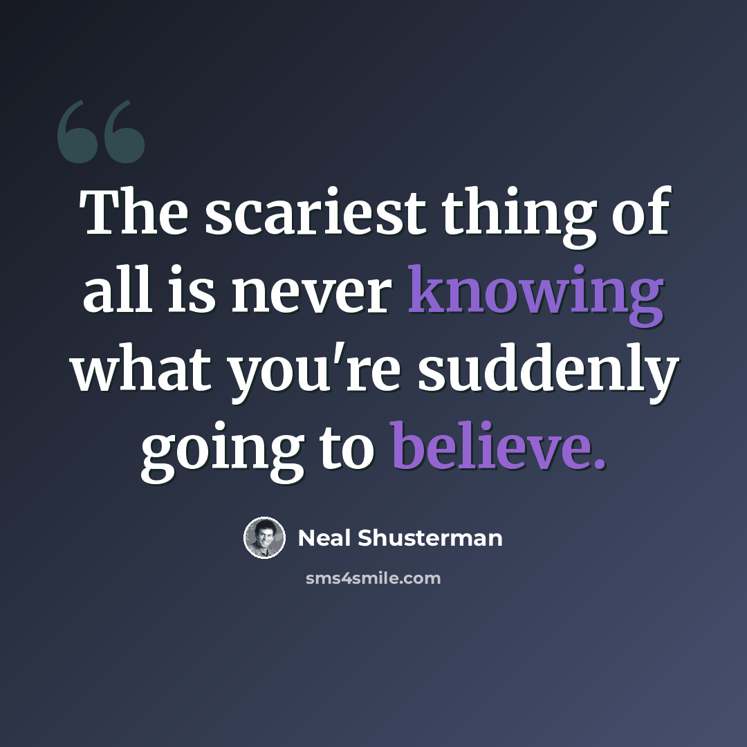 “The scariest thing of all is never knowing what you're suddenly going to believe.” quote by Neal Shusterman