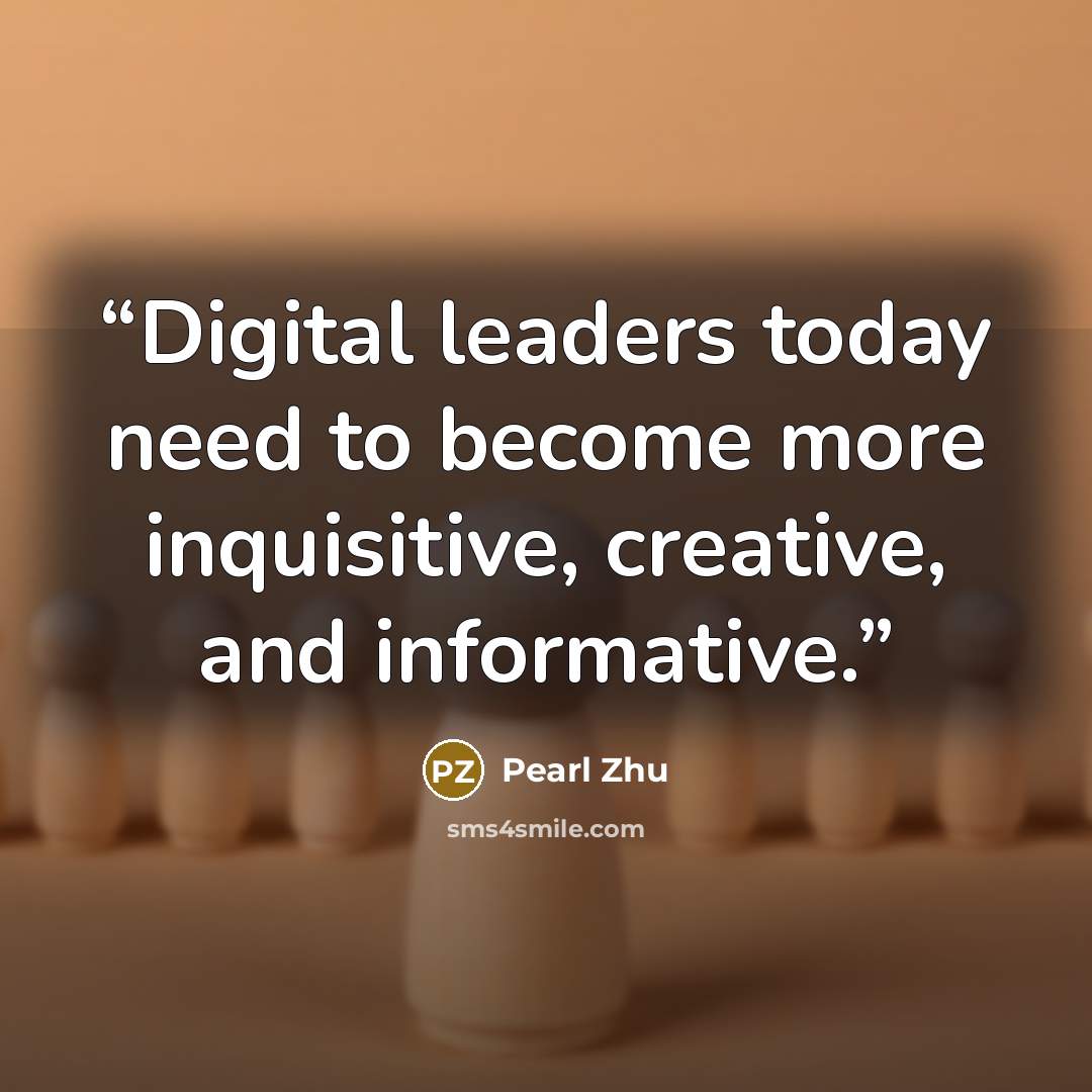 “Digital leaders today need to become more inquisitive, creative, and informative.” quote by Pearl Zhu