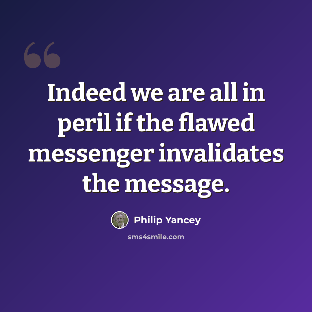 “Indeed we are all in peril if the flawed messenger invalidates the message.” quote by Philip Yancey