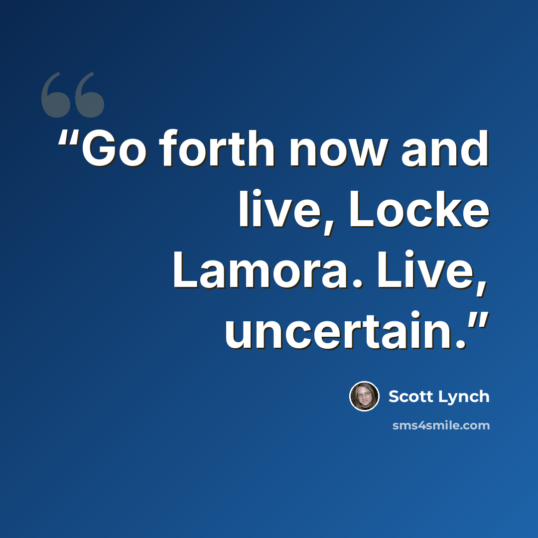 “Go forth now and live, Locke Lamora. Live, uncertain.” quote by Scott Lynch
