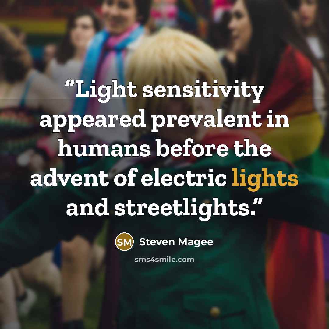 “Light sensitivity appeared prevalent in humans before the advent of electric lights and streetlights.” quote by Steven Magee