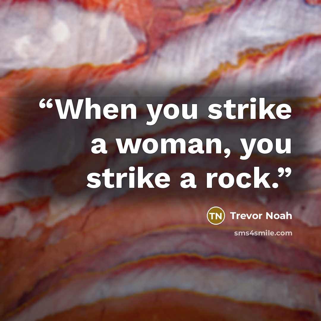 “When you strike a woman, you strike a rock.” quote by Trevor Noah