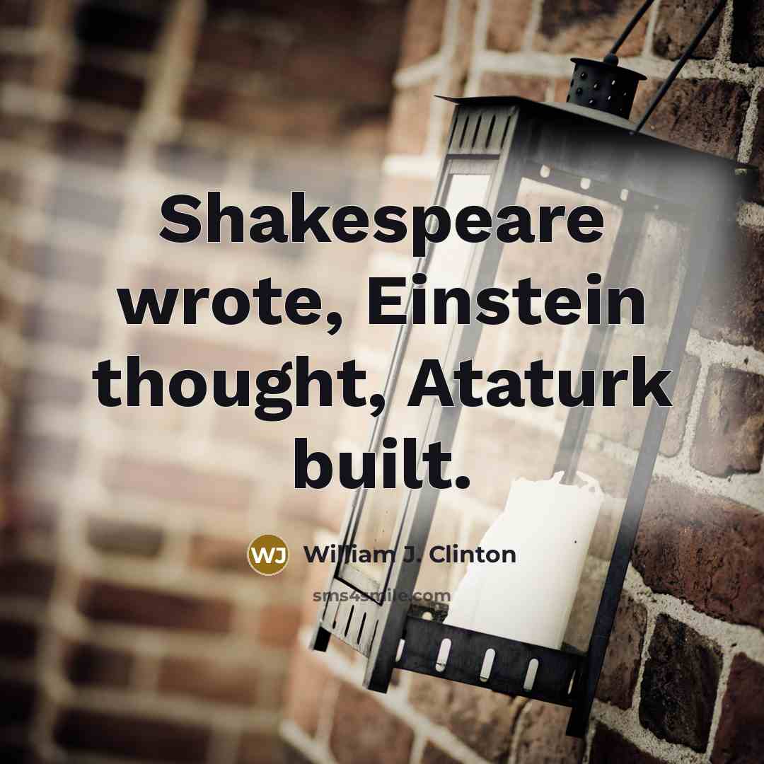 “Shakespeare wrote, Einstein thought, Ataturk built.” quote by William J. Clinton