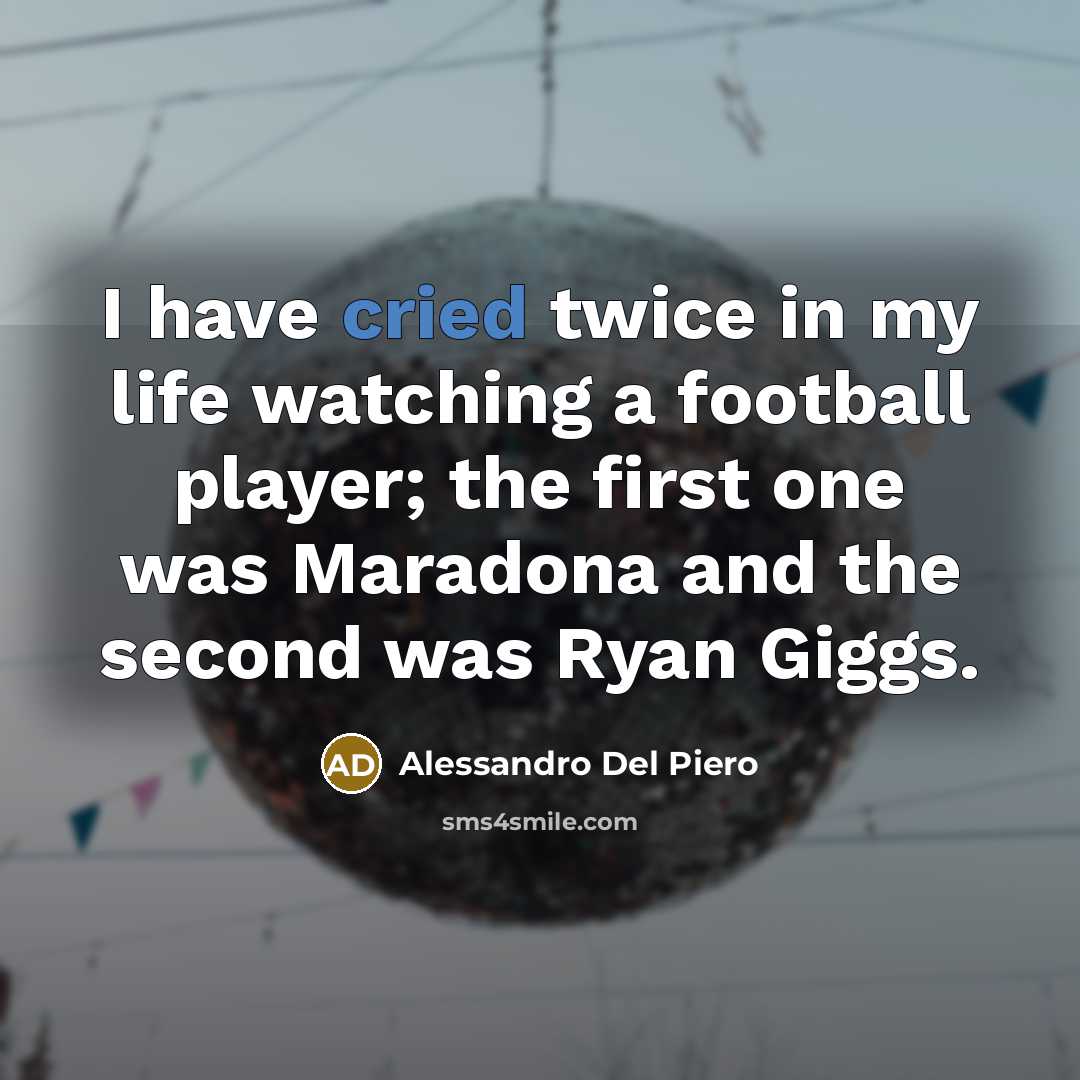“I have cried twice in my life watching a football player; the first one was Maradona and the second was Ryan Giggs.” quote by Alessandro Del Piero