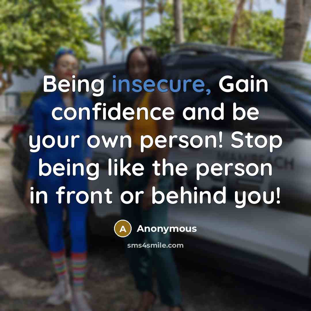 “Being insecure, Gain confidence and be your own person! Stop being like the person in front or behind you!” quote by Anonymous