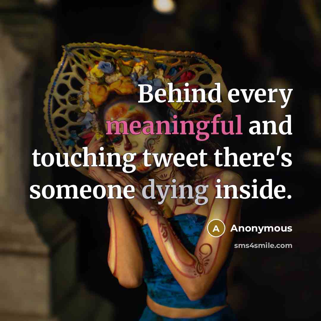 “Behind every meaningful and touching tweet there's someone dying inside.” quote by Anonymous