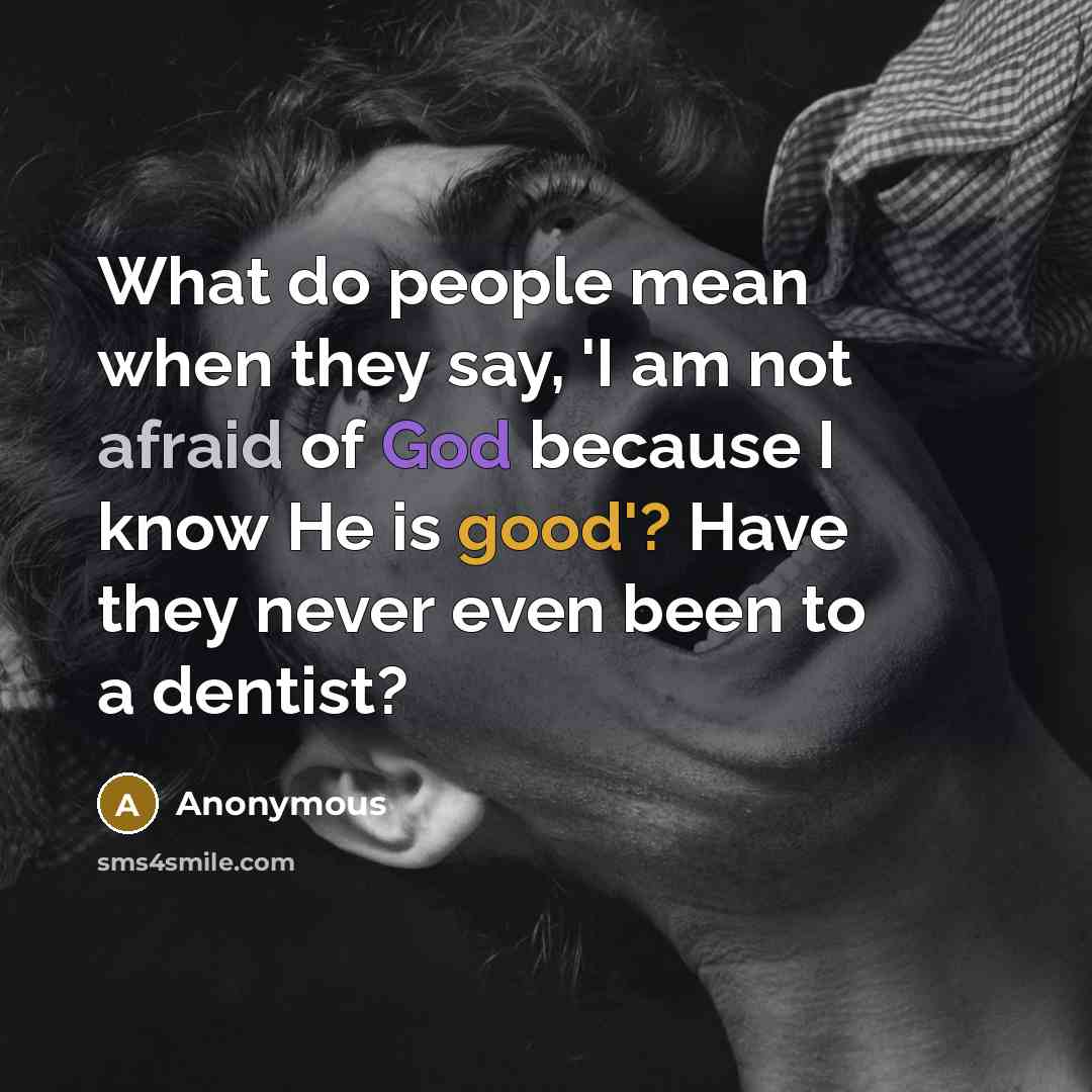 “What do people mean when they say, 'I am not afraid of God because I know He is good'? Have they never even been to a dentist?” quote by Anonymous