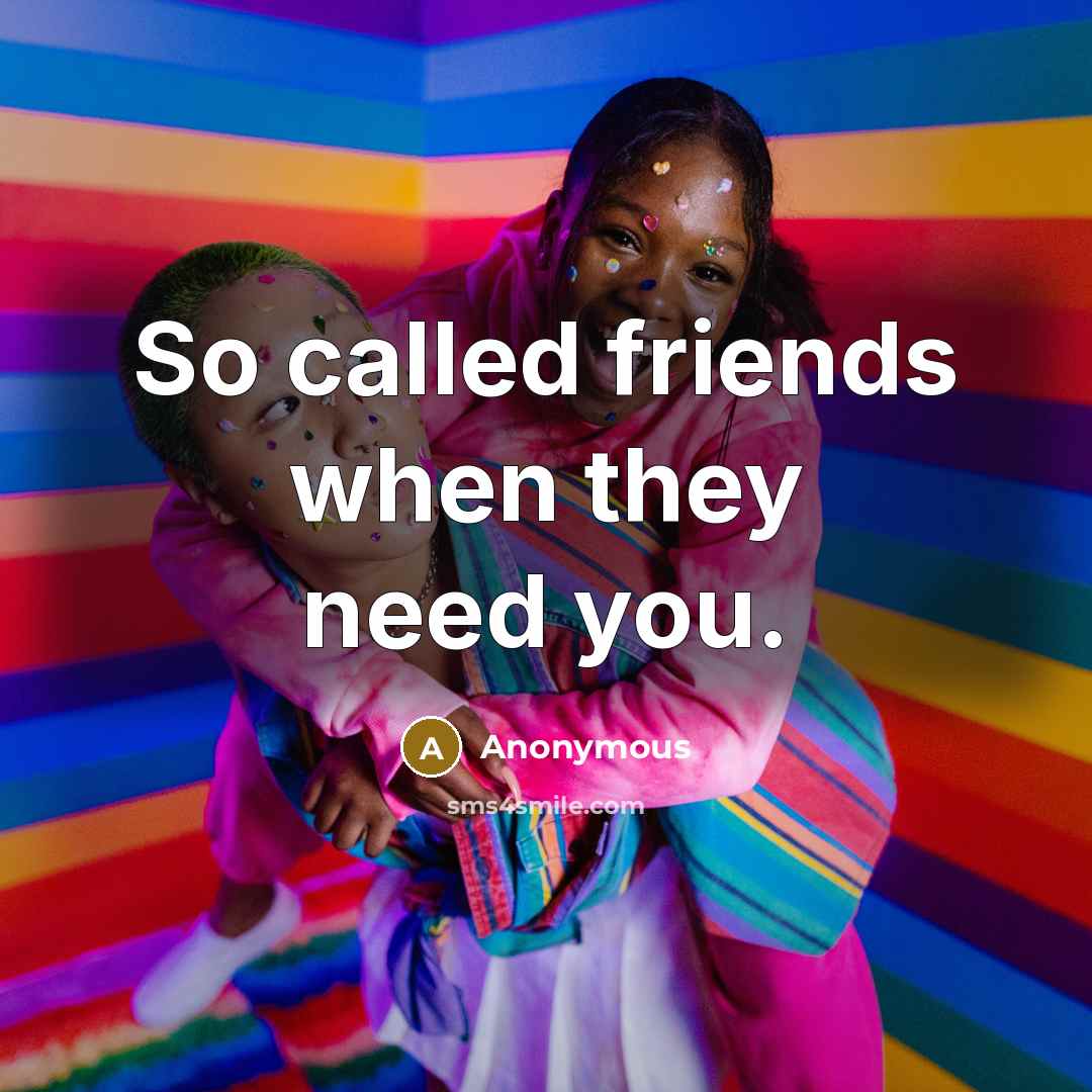 “So called friends when they need you.” quote by Anonymous
